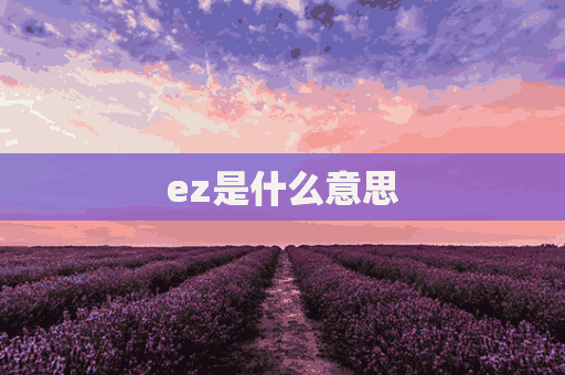 ez是什么意思(外国人说ez是什么意思)